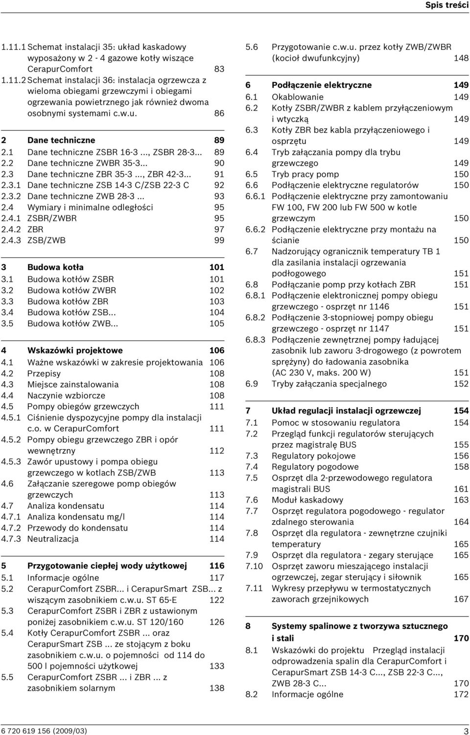 3.2 Dane techniczne ZWB 28-3... 93 2.4 Wymiary i minimalne odległości 95 2.4.1 ZSBR/ZWBR 95 2.4.2 ZBR 97 2.4.3 ZSB/ZWB 99 3 Budowa kotła 101 3.1 Budowa kotłów ZSBR 101 3.2 Budowa kotłów ZWBR 102 3.