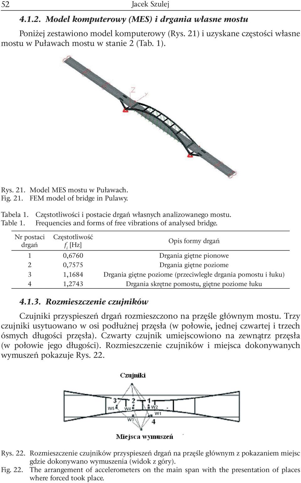 Nr postac drgań Częstotlwość f [Hz] Ops formy drgań 1 0,6760 Drgana gętne ponowe 0,7575 Drgana gętne pozome 3 1,1684 Drgana gętne pozome (przecwległe drgana pomostu łuku) 4 1,743 Drgana skrętne