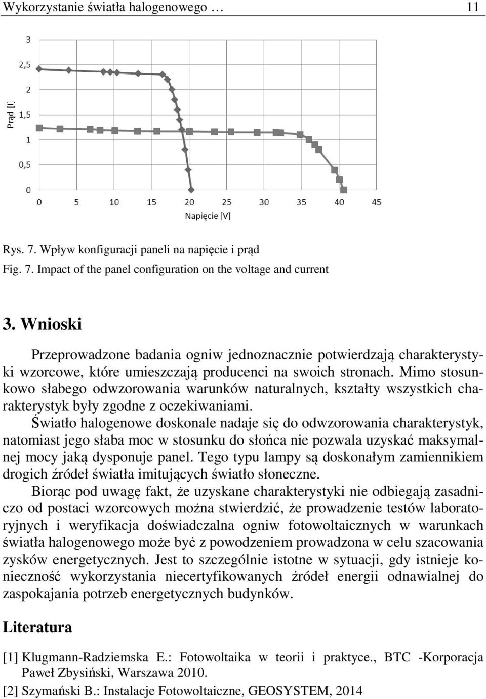 Mimo stosunkowo słabego odwzorowania warunków naturalnych, kształty wszystkich charakterystyk były zgodne z oczekiwaniami.