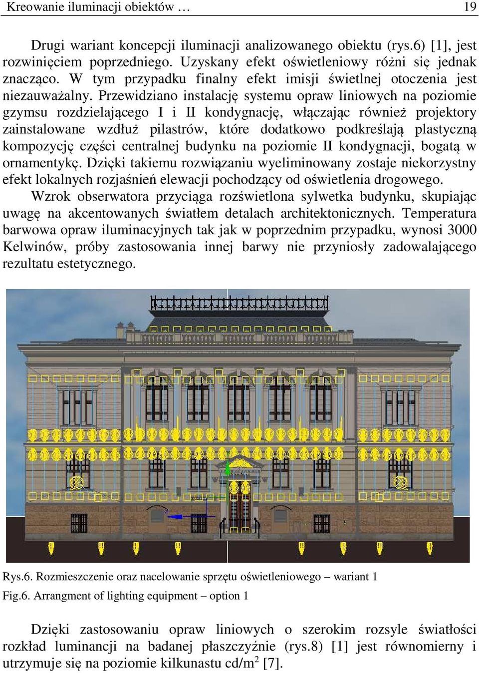 Przewidziano instalację systemu opraw liniowych na poziomie gzymsu rozdzielającego I i II kondygnację, włączając również projektory zainstalowane wzdłuż pilastrów, które dodatkowo podkreślają