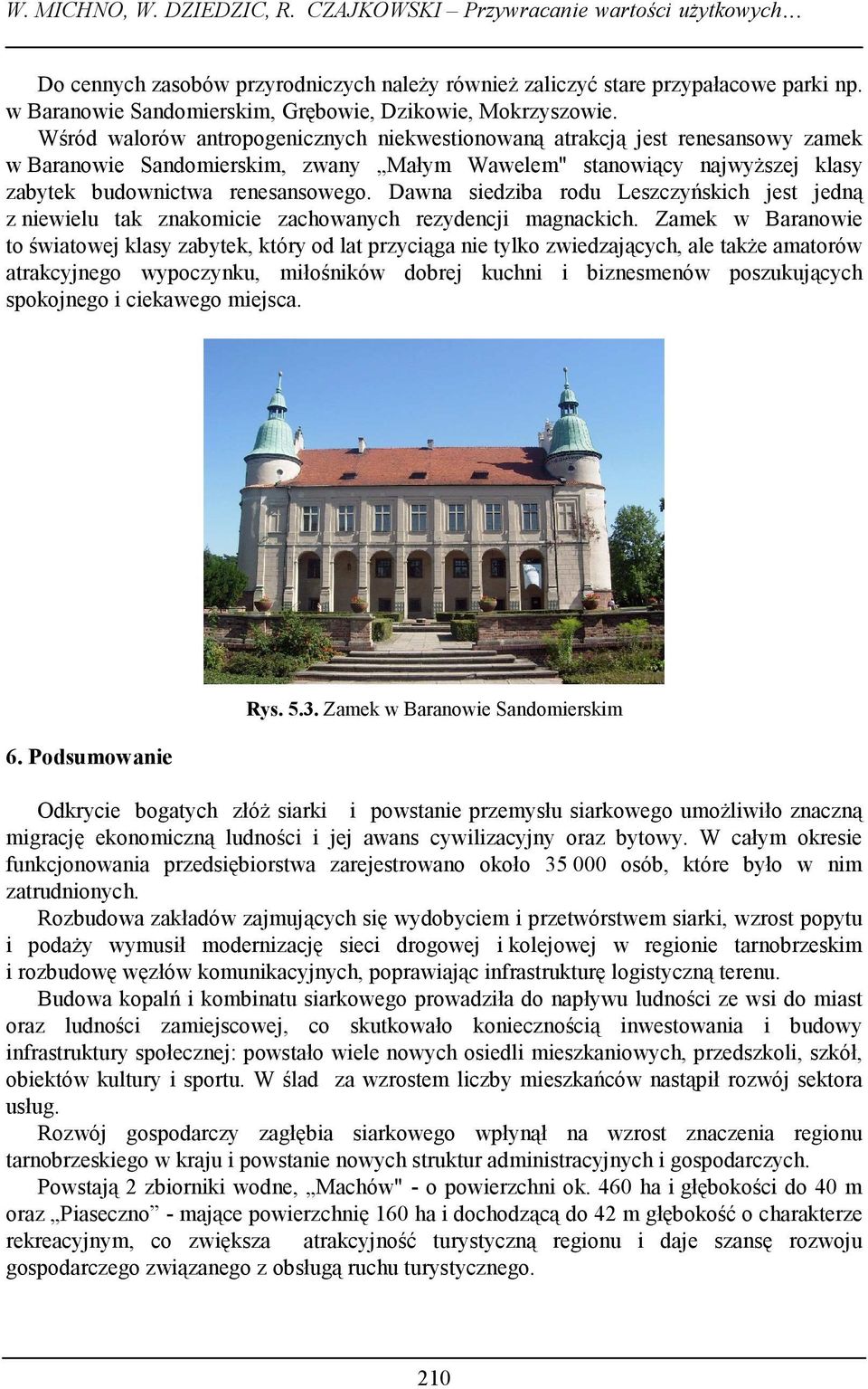 Wśród walorów antropogenicznych niekwestionowaną atrakcją jest renesansowy zamek w Baranowie Sandomierskim, zwany Małym Wawelem" stanowiący najwyższej klasy zabytek budownictwa renesansowego.