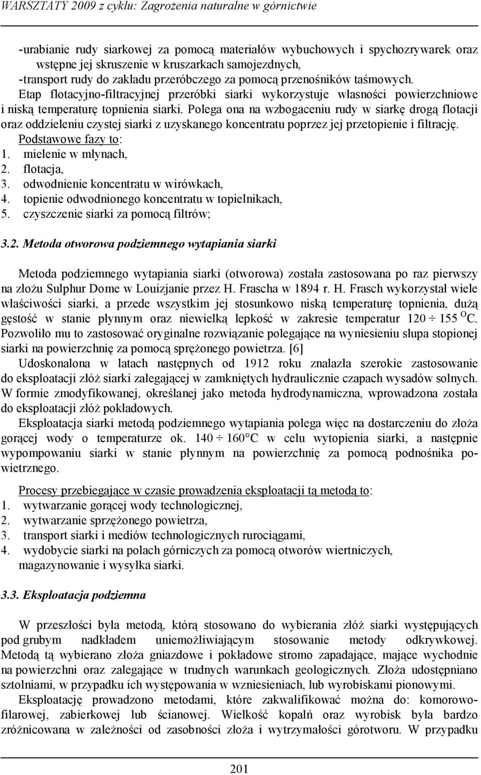 Polega ona na wzbogaceniu rudy w siarkę drogą flotacji oraz oddzieleniu czystej siarki z uzyskanego koncentratu poprzez jej przetopienie i filtrację. Podstawowe fazy to: 1. mielenie w młynach, 2.