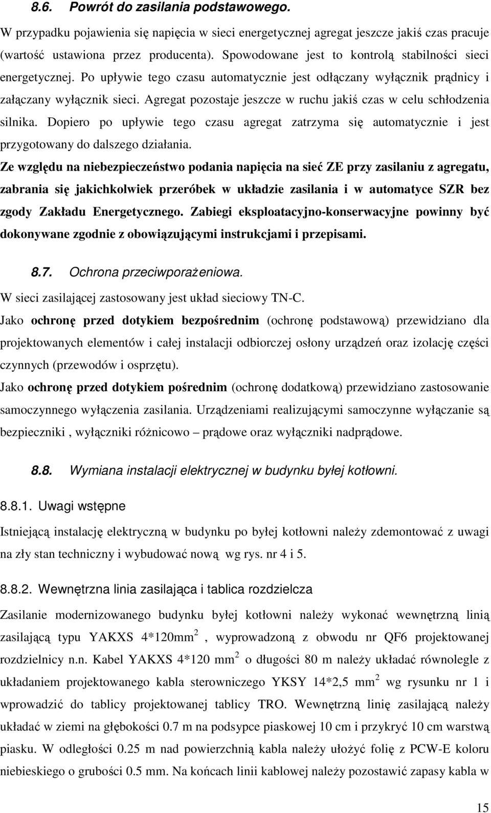Agregat pozostaje jeszcze w ruchu jakiś czas w celu schłodzenia silnika. Dopiero po upływie tego czasu agregat zatrzyma się automatycznie i jest przygotowany do dalszego działania.