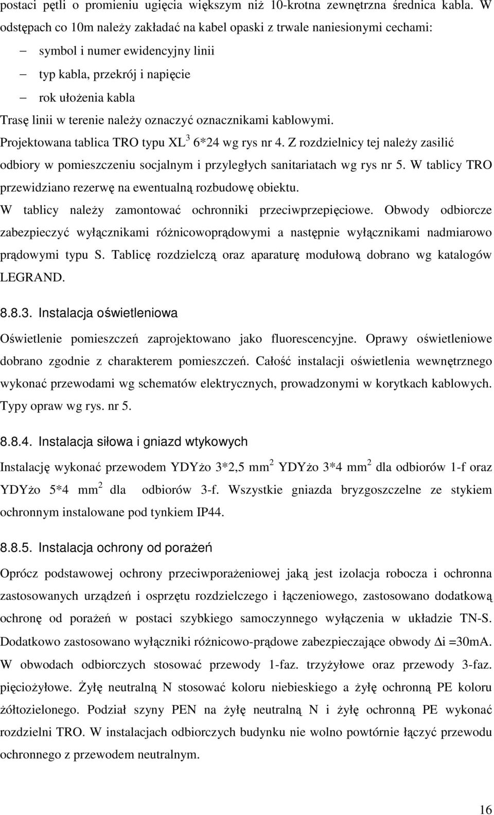 oznaczyć oznacznikami kablowymi. Projektowana tablica TRO typu XL 3 6*24 wg rys nr 4. Z rozdzielnicy tej należy zasilić odbiory w pomieszczeniu socjalnym i przyległych sanitariatach wg rys nr 5.
