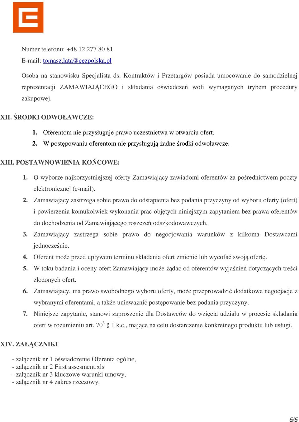 Oferentom nie przysługuje prawo uczestnictwa w otwarciu ofert. 2. W postępowaniu oferentom nie przysługują żadne środki odwoławcze. XIII. POSTAWNOWIENIA KOŃCOWE: 1.