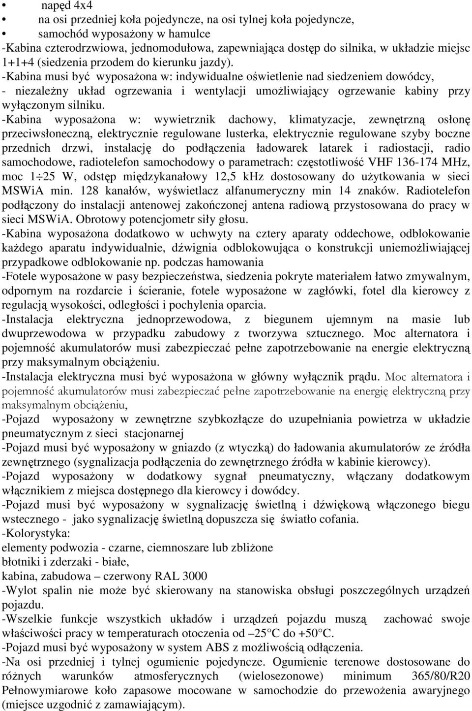 -Kabina musi być wyposażona w: indywidualne oświetlenie nad siedzeniem dowódcy, - niezależny układ ogrzewania i wentylacji umożliwiający ogrzewanie kabiny przy wyłączonym silniku.