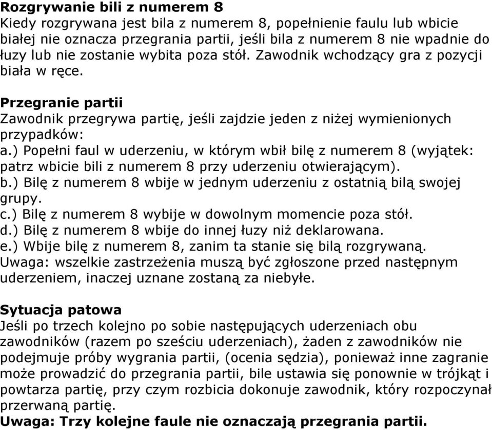 ) Popełni faul w uderzeniu, w którym wbił bilę z numerem 8 (wyjątek: patrz wbicie bili z numerem 8 przy uderzeniu otwierającym). b.) Bilę z numerem 8 wbije w jednym uderzeniu z ostatnią bilą swojej grupy.