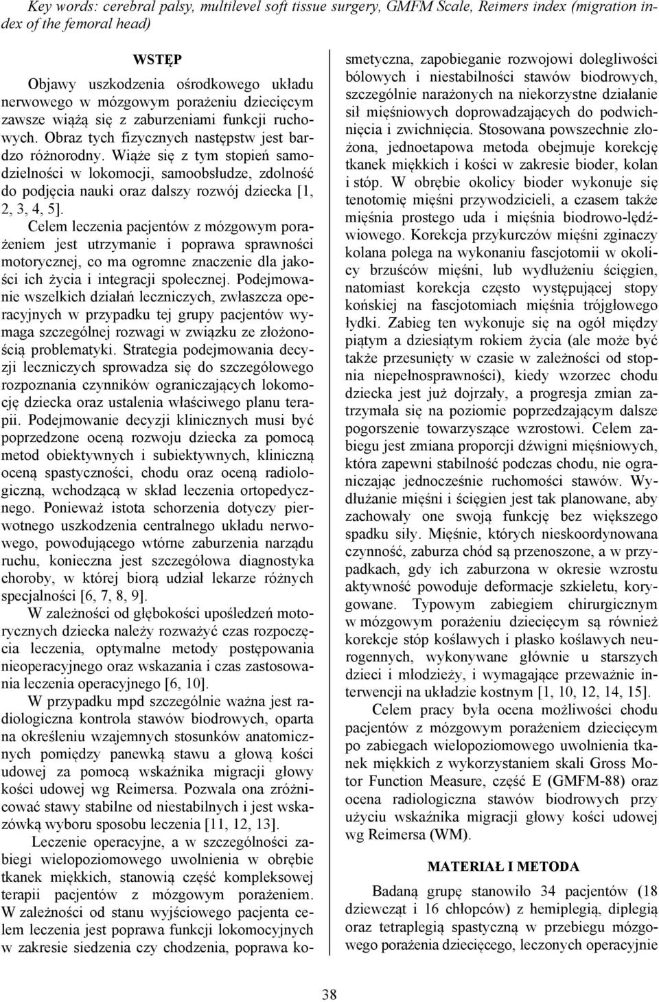 Wiąże się z tym stopień samodzielności w lokomocji, samoobsłudze, zdolność do podjęcia nauki oraz dalszy rozwój dziecka [1, 2, 3, 4, 5].