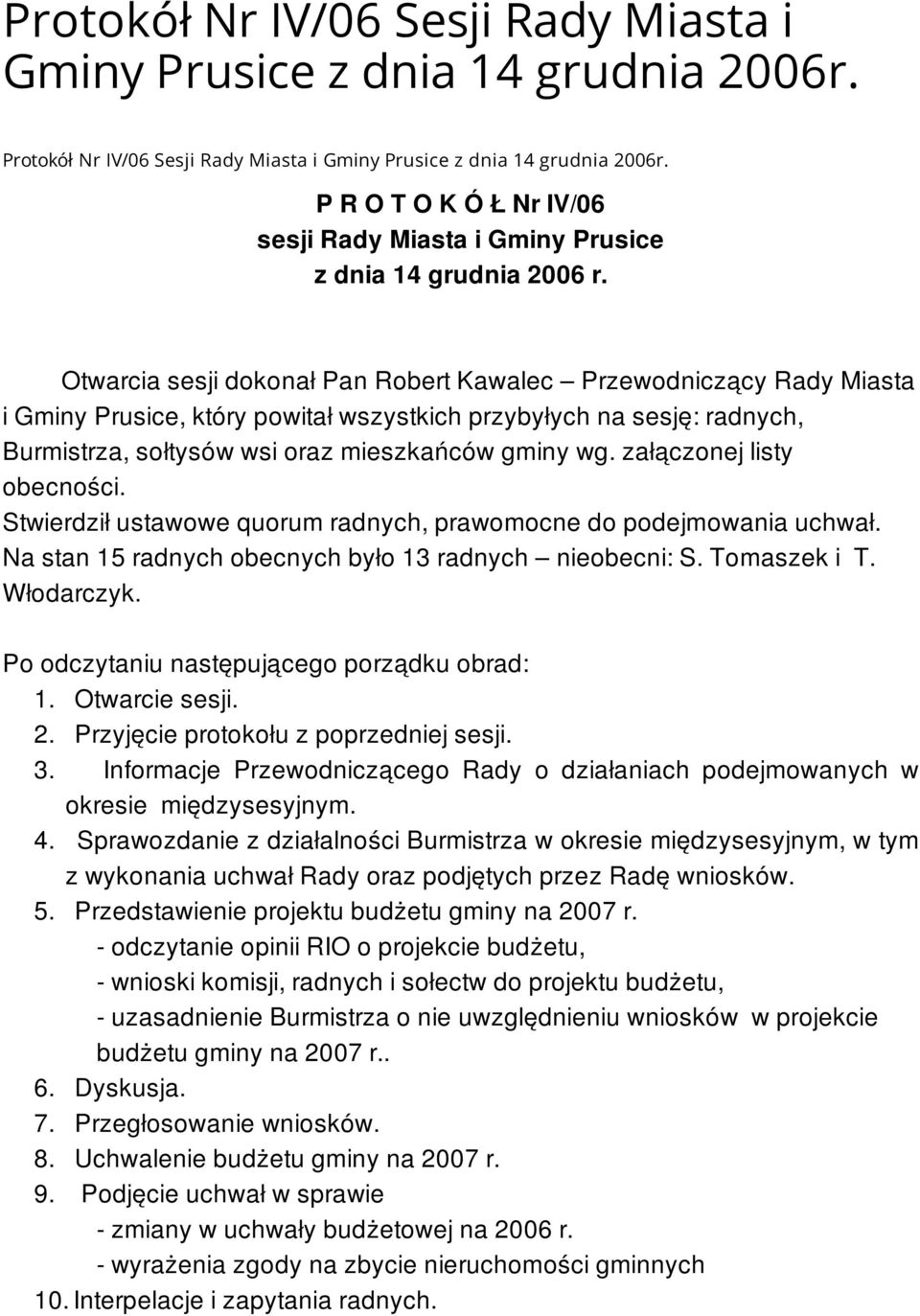 Otwarcia sesji dokonał Pan Robert Kawalec Przewodniczący Rady Miasta i Gminy Prusice, który powitał wszystkich przybyłych na sesję: radnych, Burmistrza, sołtysów wsi oraz mieszkańców gminy wg.