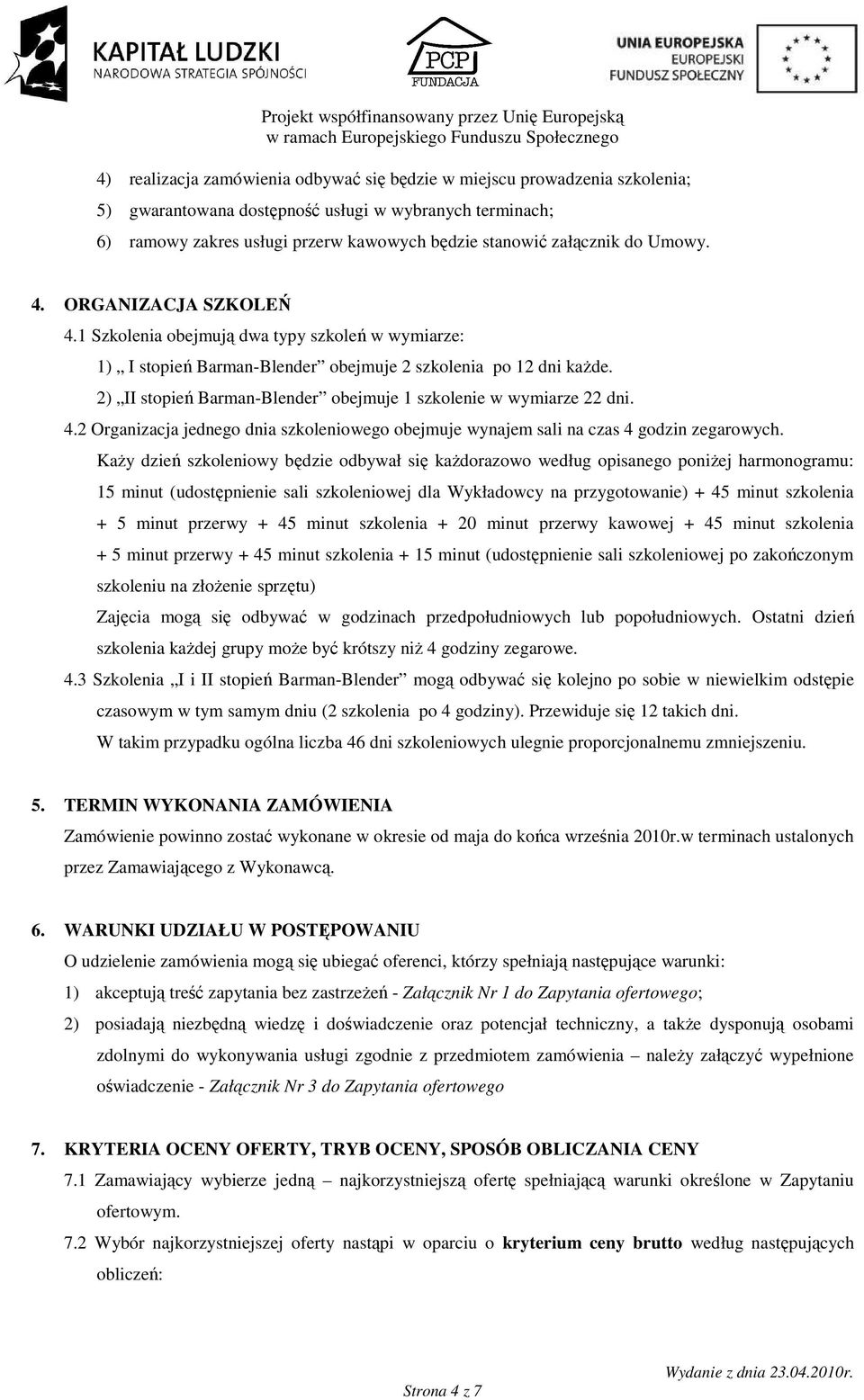 2) II stopień Barman-Blender obejmuje 1 szkolenie w wymiarze 22 dni. 4.2 Organizacja jednego dnia szkoleniowego obejmuje wynajem sali na czas 4 godzin zegarowych.