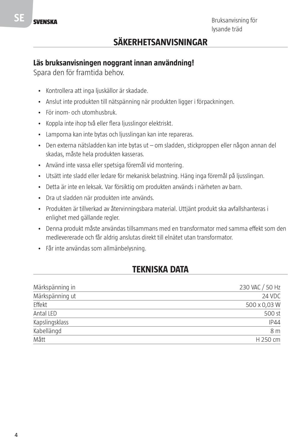 Lamporna kan inte bytas och ljusslingan kan inte repareras. Den externa nätsladden kan inte bytas ut om sladden, stickproppen eller någon annan del skadas, måste hela produkten kasseras.