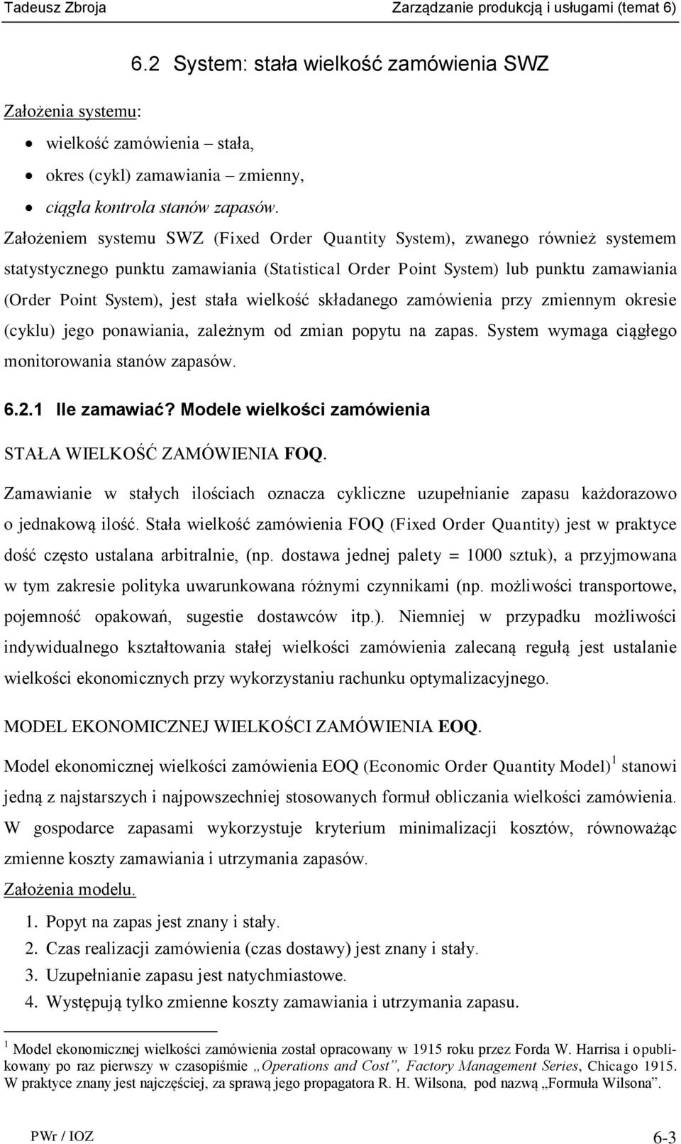 wielkość składanego zamówienia przy zmiennym okresie (cyklu) jego ponawiania, zależnym od zmian popytu na zapas. System wymaga ciągłego monitorowania stanów zapasów. 6.2.1 Ile zamawiać?