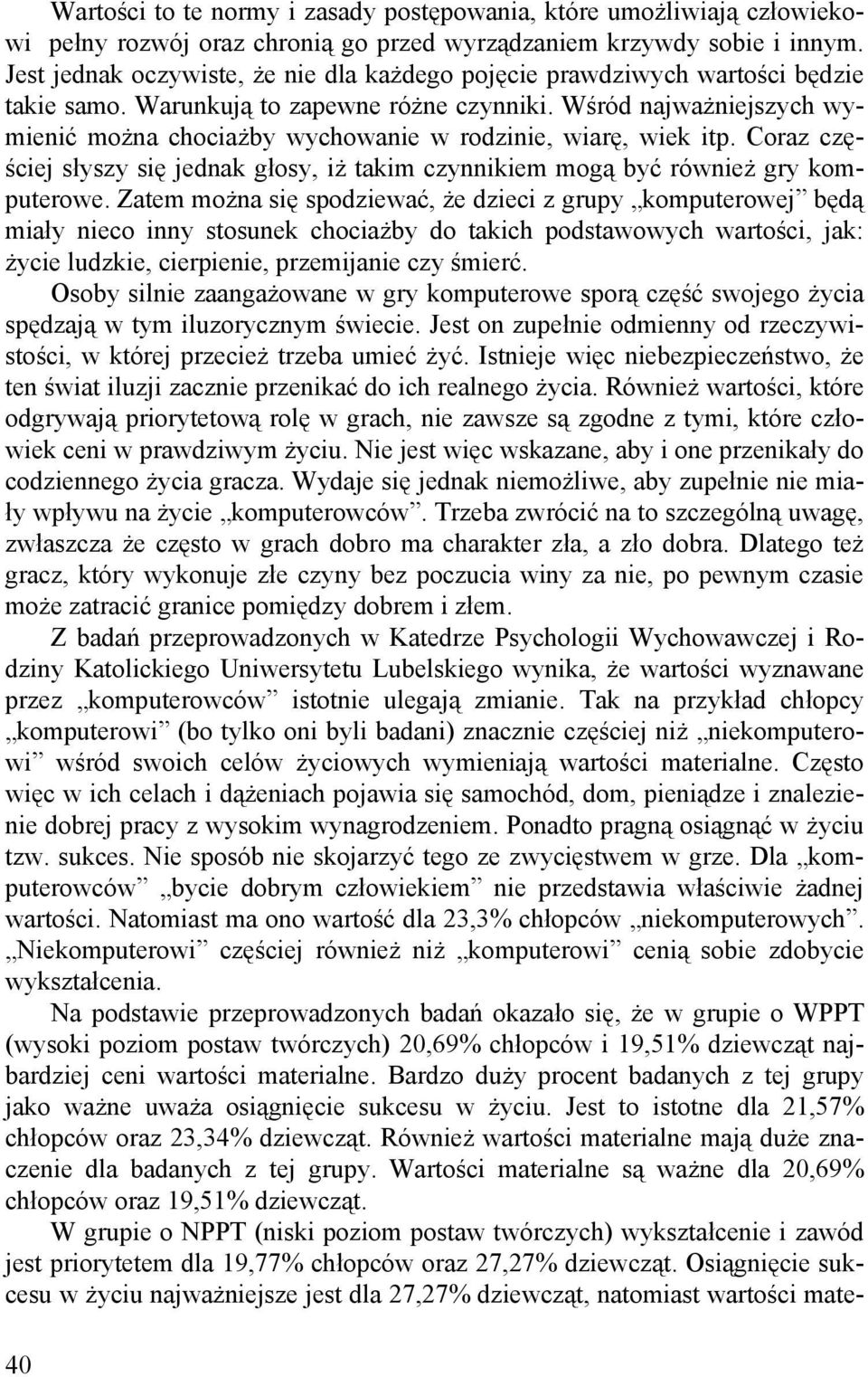 Wśród najważniejszych wymienić można chociażby wychowanie w rodzinie, wiarę, wiek itp. Coraz częściej słyszy się jednak głosy, iż takim czynnikiem mogą być również gry komputerowe.