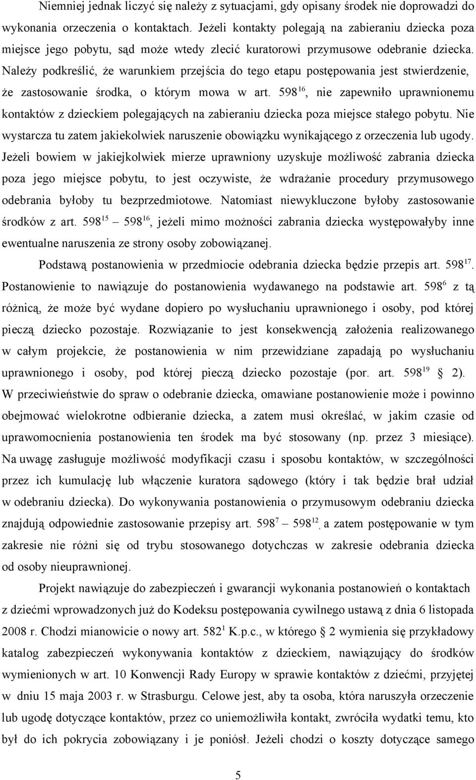 Należy podkreślić, że warunkiem przejścia do tego etapu postępowania jest stwierdzenie, że zastosowanie środka, o którym mowa w art.