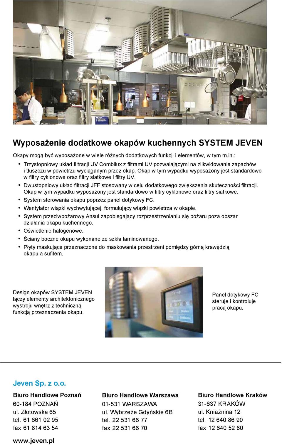 Okap w tym wypadku wyposażony jest standardowo w filtry cyklonowe oraz filtry siatkowe i filtry UV. Dwustopniowy układ filtracji JFF stosowany w celu dodatkowego zwiększenia skuteczności filtracji.