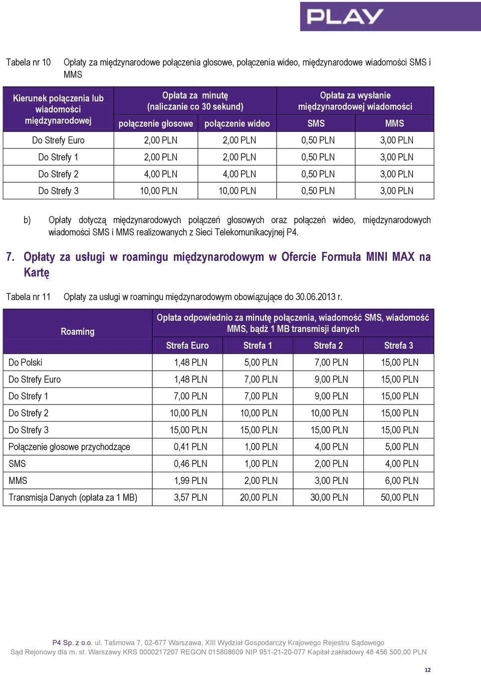 Strefy 2 4,00 PLN 4,00 PLN 0,50 PLN 3,00 PLN Do Strefy 3 10,00 PLN 10,00 PLN 0,50 PLN 3,00 PLN b) Opłaty dotyczą międzynarodowych połączeń głosowych oraz połączeń wideo, międzynarodowych wiadomości