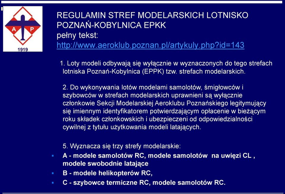 Do wykonywania lotów modelami samolotów, śmigłowców i szybowców w strefach modelarskich uprawnieni są wyłącznie członkowie Sekcji Modelarskiej Aeroklubu Poznańskiego legitymujący się imiennym