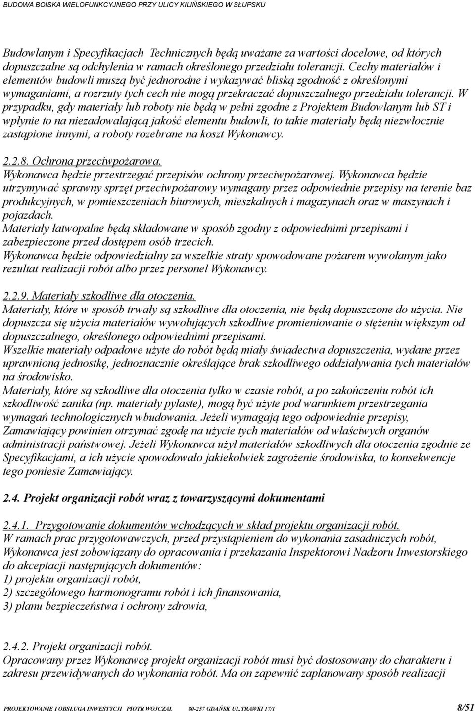 W przypadku, gdy materiały lub roboty nie będą w pełni zgodne z Projektem Budowlanym lub ST i wpłynie to na niezadowalającą jakość elementu budowli, to takie materiały będą niezwłocznie zastąpione