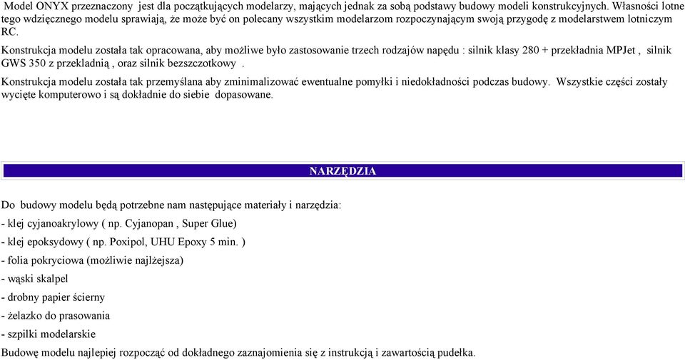 Konstrukcja modelu została tak opracowana, aby możliwe było zastosowanie trzech rodzajów napędu : silnik klasy 280 + przekładnia MPJet, silnik GWS 350 z przekladnią, oraz silnik bezszczotkowy.
