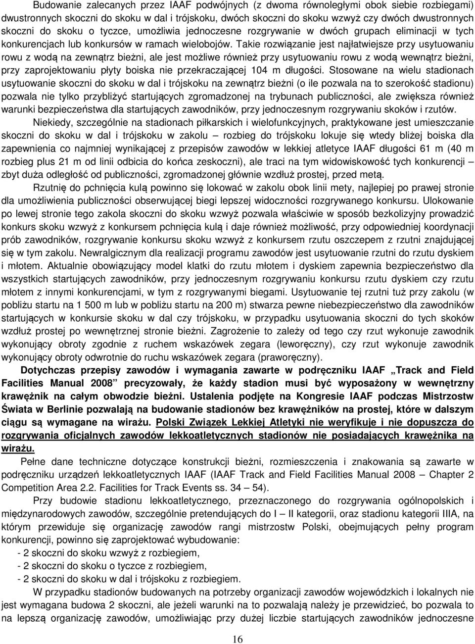 Takie rozwiązanie jest najłatwiejsze przy usytuowaniu rowu z wodą na zewnątrz bieżni, ale jest możliwe również przy usytuowaniu rowu z wodą wewnątrz bieżni, przy zaprojektowaniu płyty boiska nie