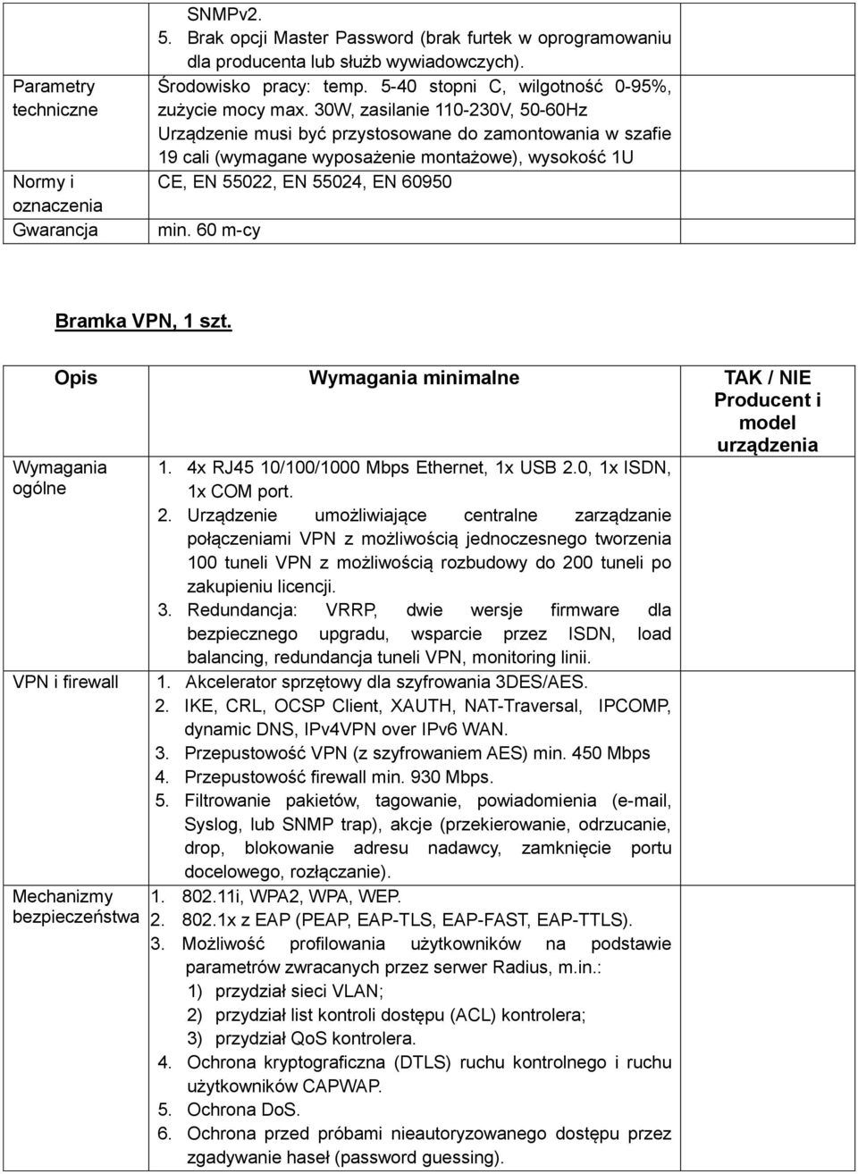 30W, zasilanie 110-230V, 50-60Hz Urządzenie musi być przystosowane do zamontowania w szafie 19 cali (wymagane wyposażenie montażowe), wysokość 1U CE, EN 55022, EN 55024, EN 60950 min.