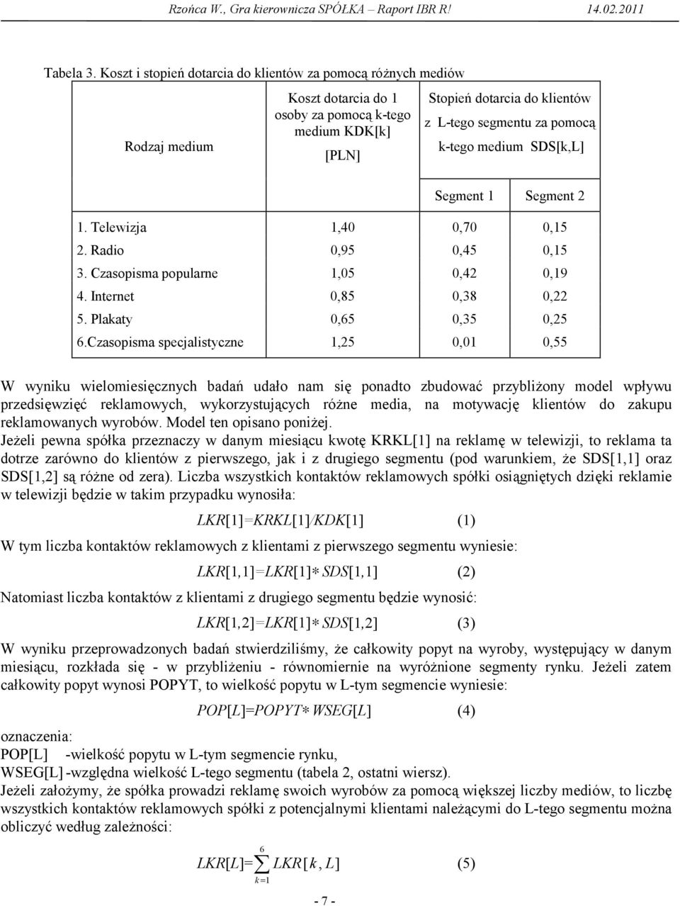 k-tego medium SDS[k,L] Segment 1 Segment 2 1. Telewizja 1,40 0,70 0,15 2. Radio 0,95 0,45 0,15 3. Czasopisma popularne 1,05 0,42 0,19 4. Internet 0,85 0,38 0,22 5. Plakaty 0,65 0,35 0,25 6.