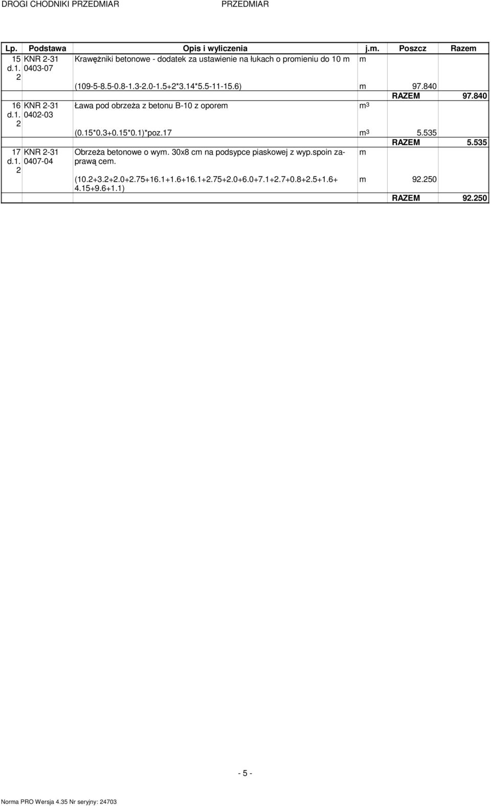 . 040-03 7 KNR -3 d.. 0407-04 Ława pod obrzeża z betonu B-0 z oporem m 3 RAZEM 97.840 (0.5*0.3+0.5*0.)*poz.7 m 3 5.535 RAZEM 5.