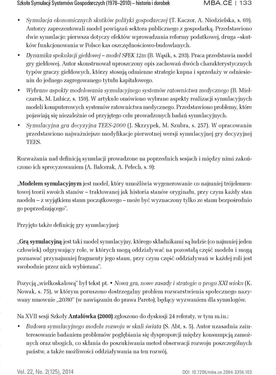 Przedstawiono dwie symulacje: pierwsza dotyczy efektów wprowadzania reformy podatkowej, druga skutków funkcjonowania w Polsce kas oszczędnościowo-budowlanych.