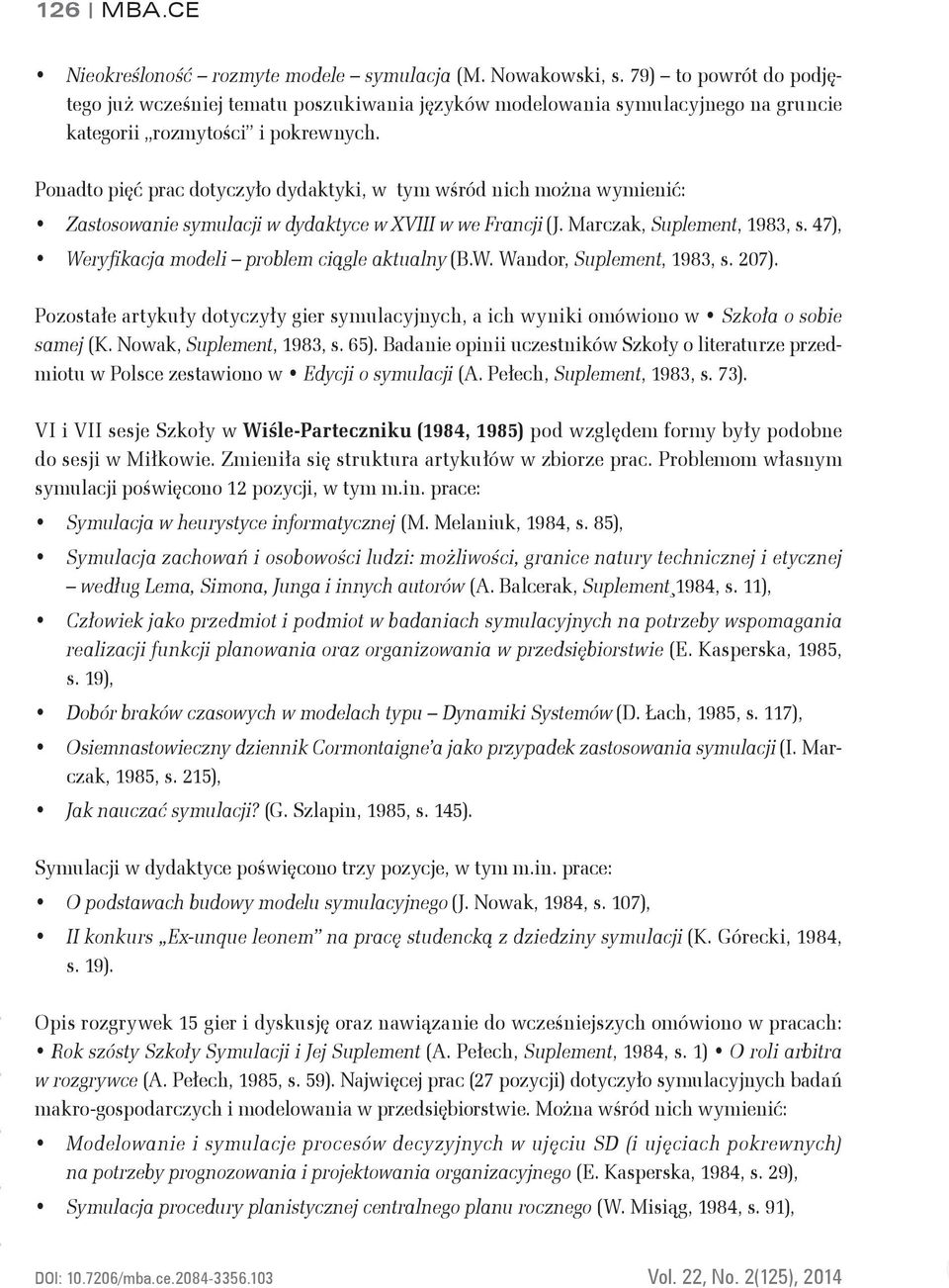 Ponadto pięć prac dotyczyło dydaktyki, w tym wśród nich można wymienić: Zastosowanie symulacji w dydaktyce w XVIII w we Francji (J. Marczak, Suplement, 1983, s.