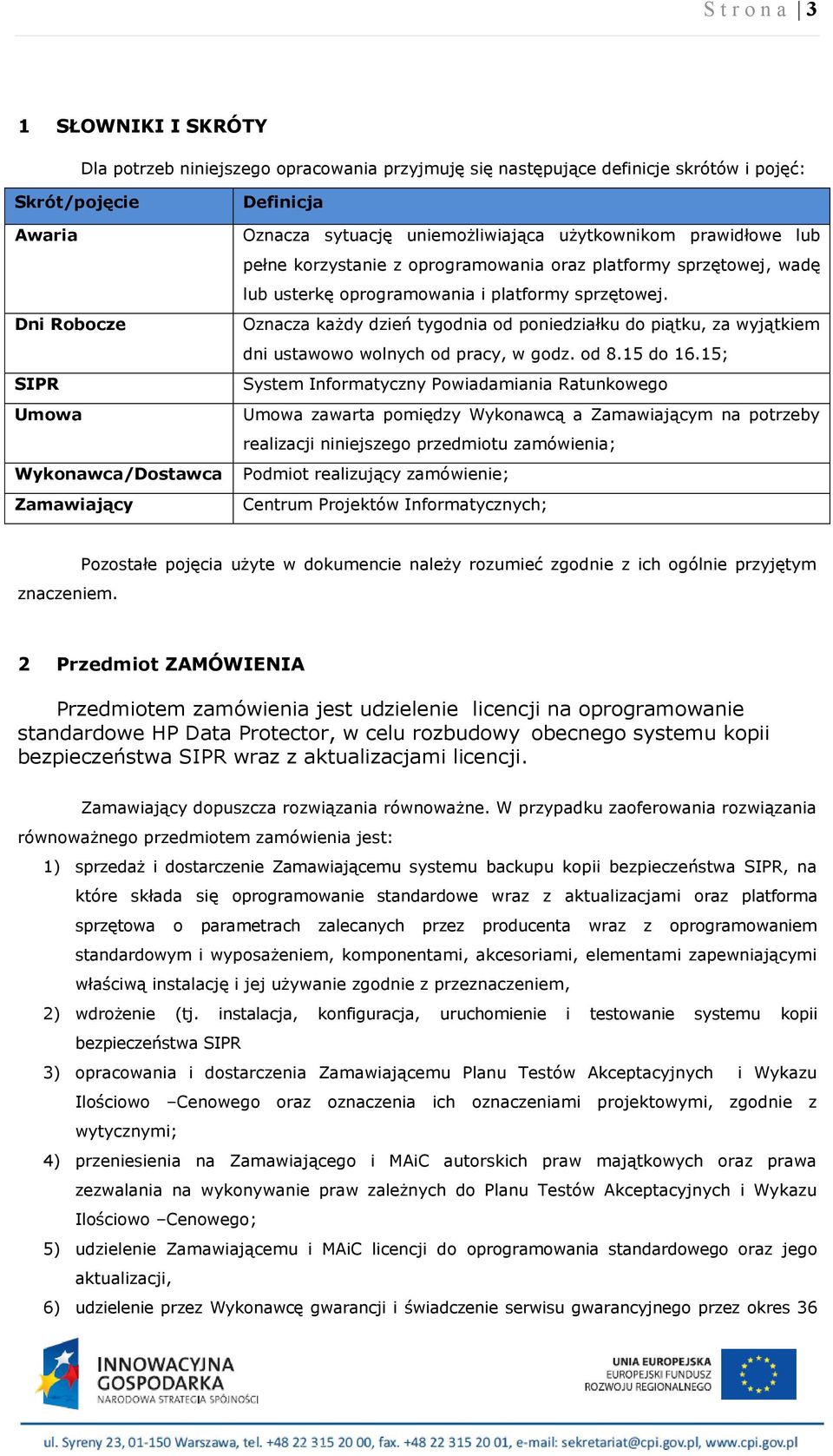 Oznacza każdy dzień tygodnia od poniedziałku do piątku, za wyjątkiem dni ustawowo wolnych od pracy, w godz. od 8.15 do 16.