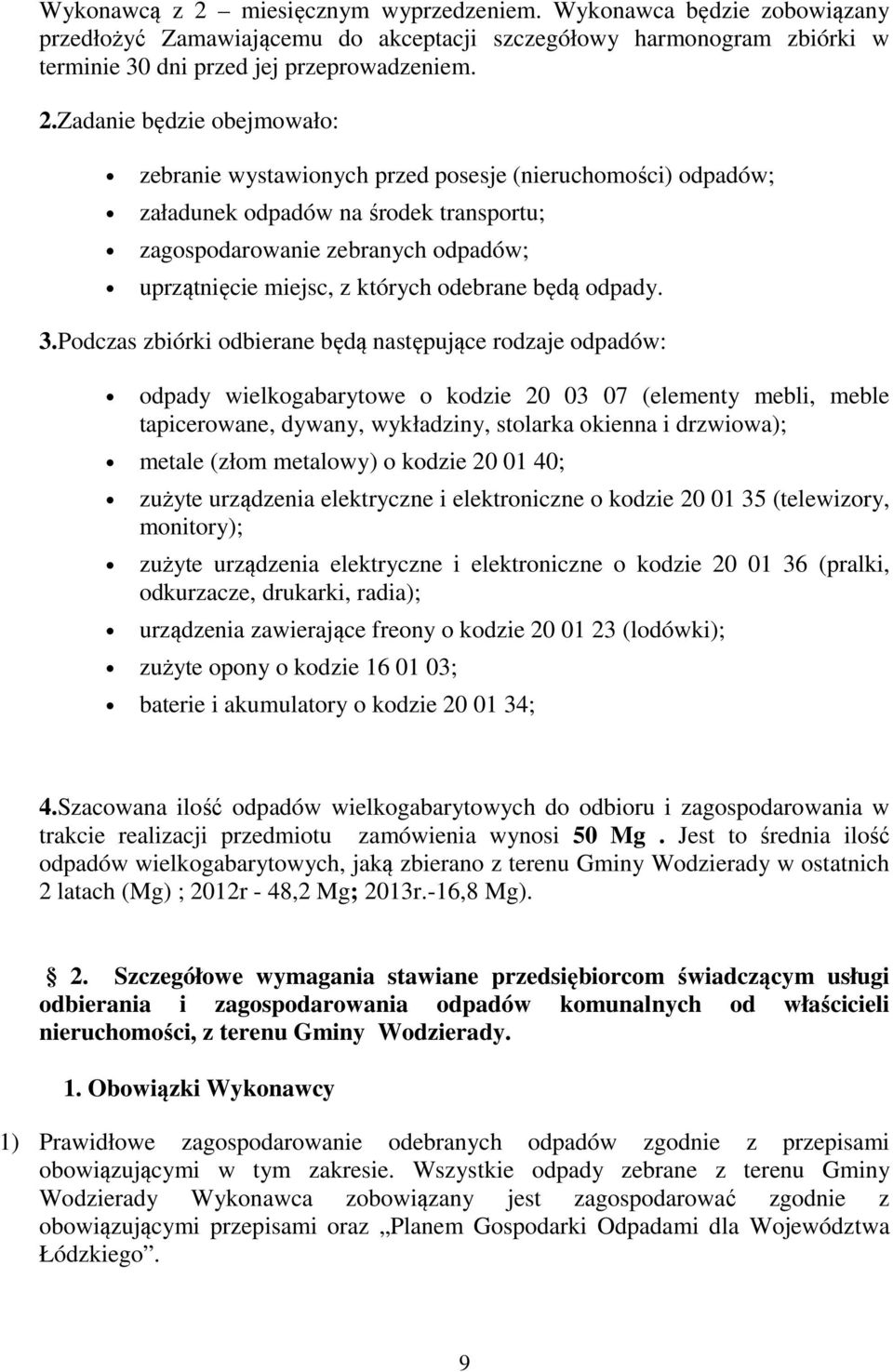 Zadanie będzie obejmowało: zebranie wystawionych przed posesje (nieruchomości) odpadów; załadunek odpadów na środek transportu; zagospodarowanie zebranych odpadów; uprzątnięcie miejsc, z których