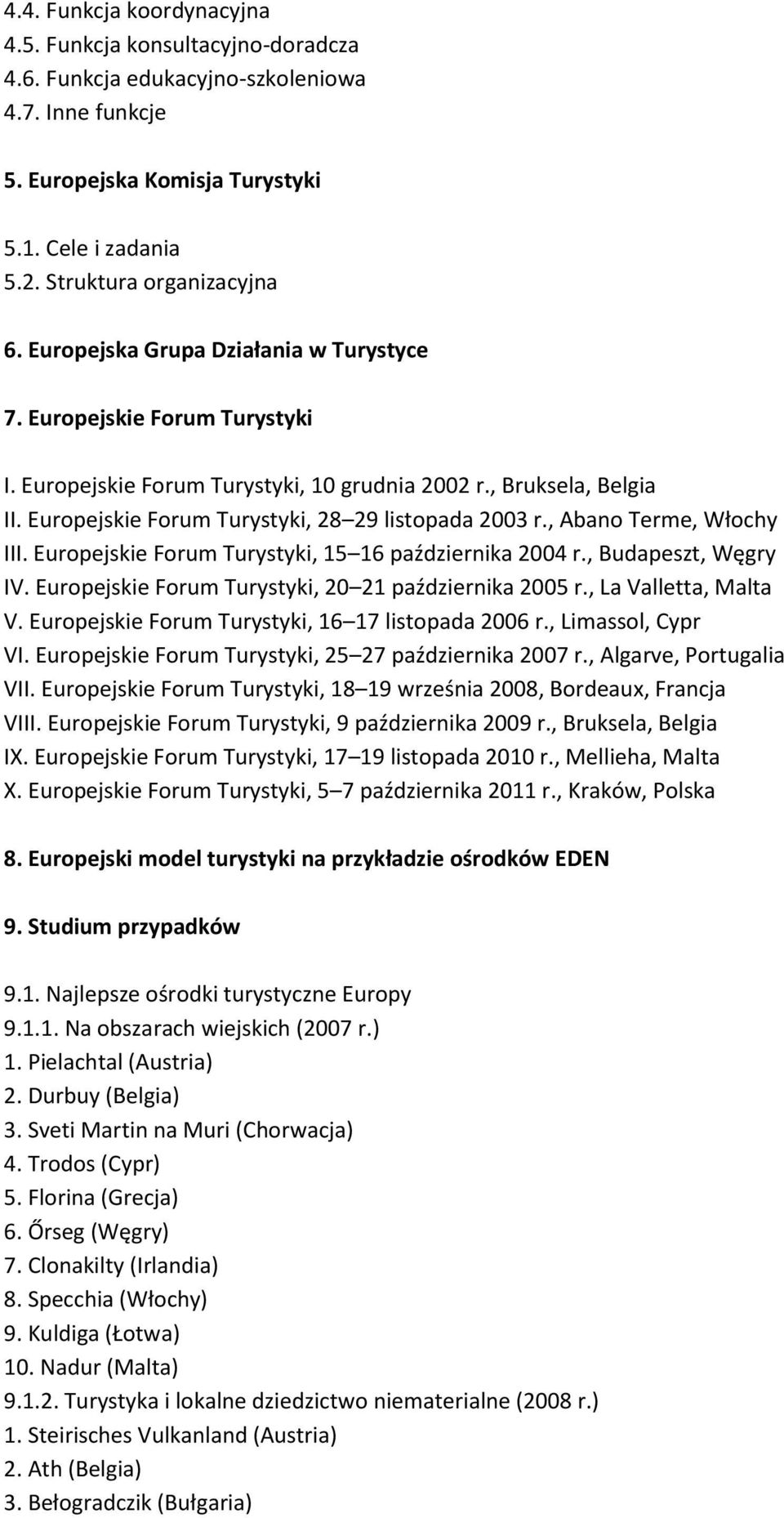 , Abano Terme, Włochy III. Europejskie Forum Turystyki, 15 16 października 2004 r., Budapeszt, Węgry IV. Europejskie Forum Turystyki, 20 21 października 2005 r., La Valletta, Malta V.