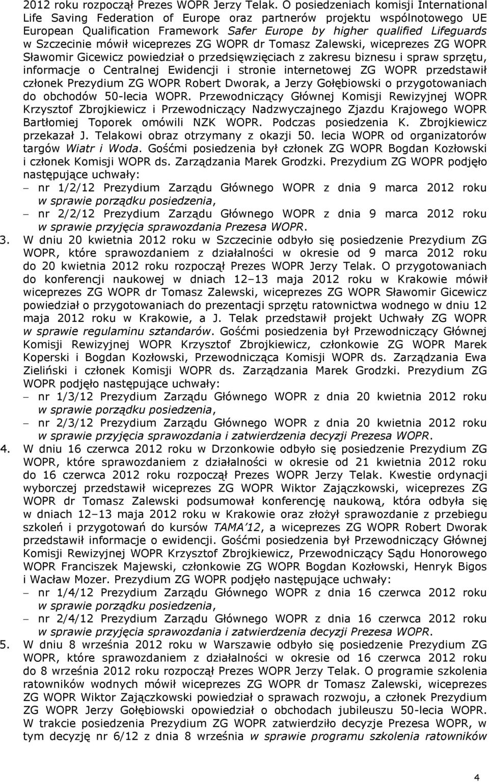 Szczecinie mówił wiceprezes ZG WOPR dr Tomasz Zalewski, wiceprezes ZG WOPR Sławomir Gicewicz powiedział o przedsięwzięciach z zakresu biznesu i spraw sprzętu, informacje o Centralnej Ewidencji i