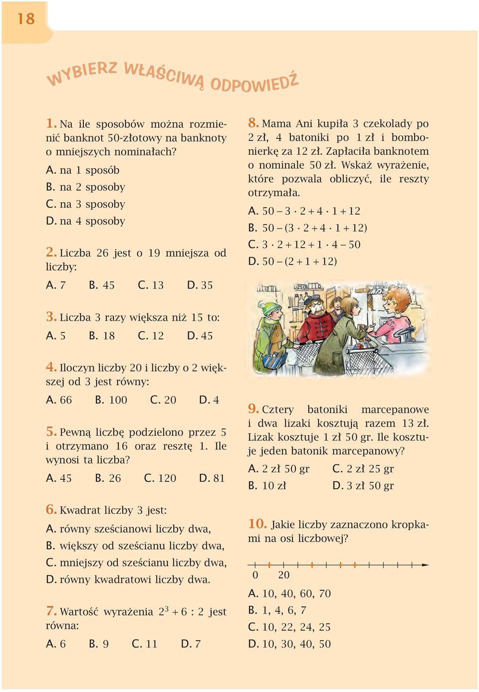 Wskaż wyrażenie, które pozwala obliczyć, ile reszty otrzymała. A. 50 3 2+4 1+12 B. 50 (3 2+4 1 + 12) C. 3 2+12+1 4 50 D. 50 (2+1+12) 3. Liczba 3 razy większa niż 15 to: A. 5 B. 18 C. 12 D. 45 4.