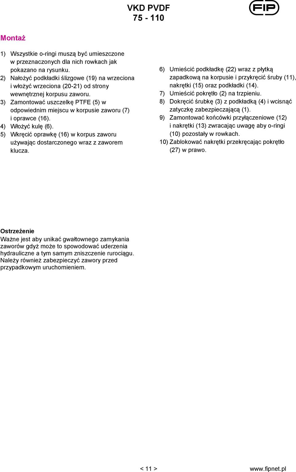 3) Zamontować uszczelkę PTFE (5) w odpowiednim miejscu w korpusie zaworu (7) i oprawce (16). 4) Włożyć kulę (6). 5) Wkręcić oprawkę (16) w korpus zaworu używając dostarczonego wraz z zaworem klucza.