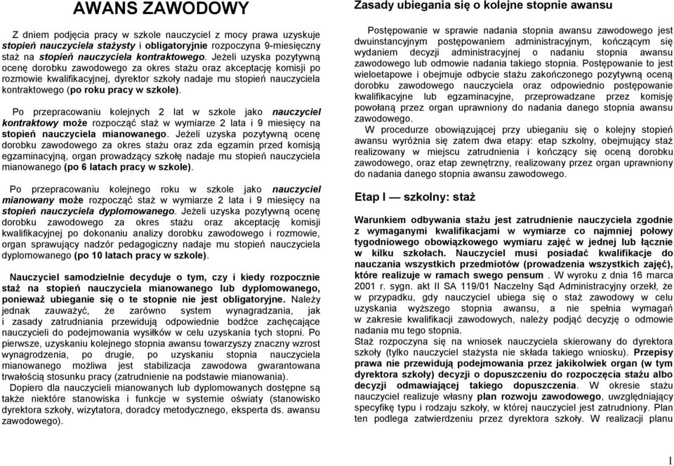 szkole). Po przepracowaniu kolejnych 2 lat w szkole jako nauczyciel kontraktowy może rozpocząć staż w wymiarze 2 lata i 9 miesięcy na stopień nauczyciela mianowanego.