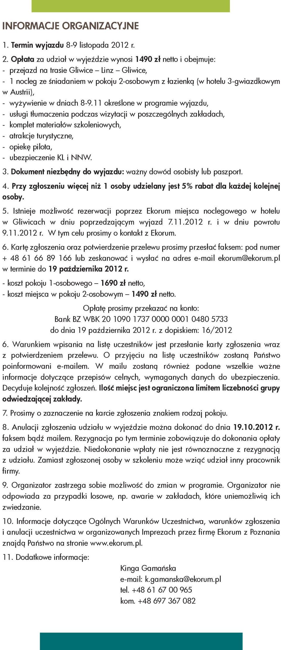 Opłata za udział w wyjeździe wynosi 1490 zł netto i obejmuje: - przejazd na trasie Gliwice Linz Gliwice, - 1 nocleg ze śniadaniem w pokoju 2-osobowym z łazienką (w hotelu 3-gwiazdkowym w Austrii), -