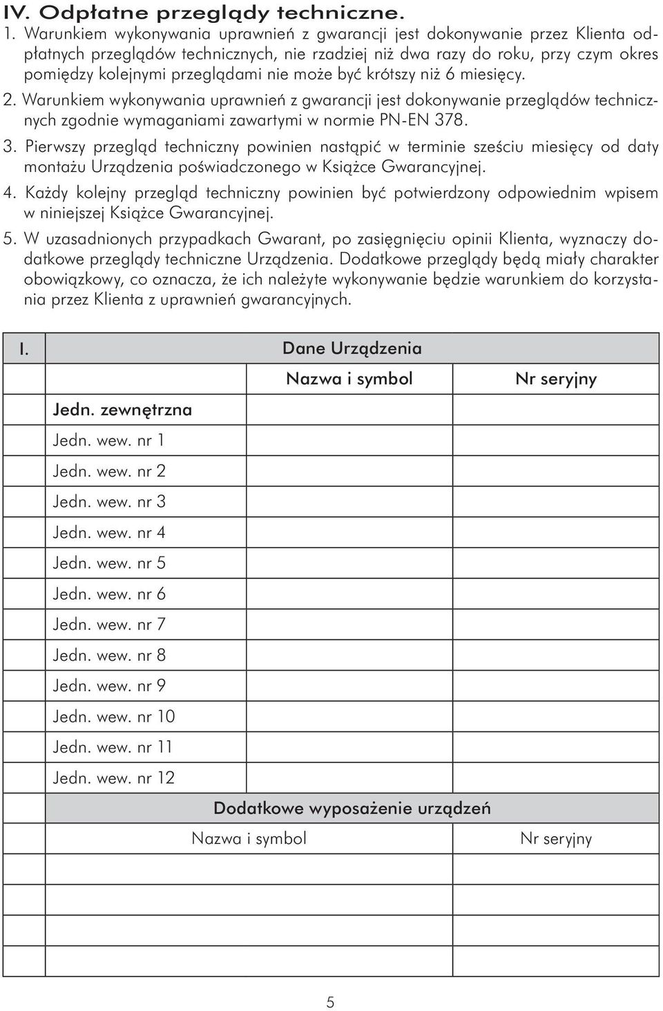 może być krótszy niż 6 miesięcy. 2. Warunkiem wykonywania uprawnień z gwarancji jest dokonywanie przeglądów technicznych zgodnie wymaganiami zawartymi w normie PN-EN 37