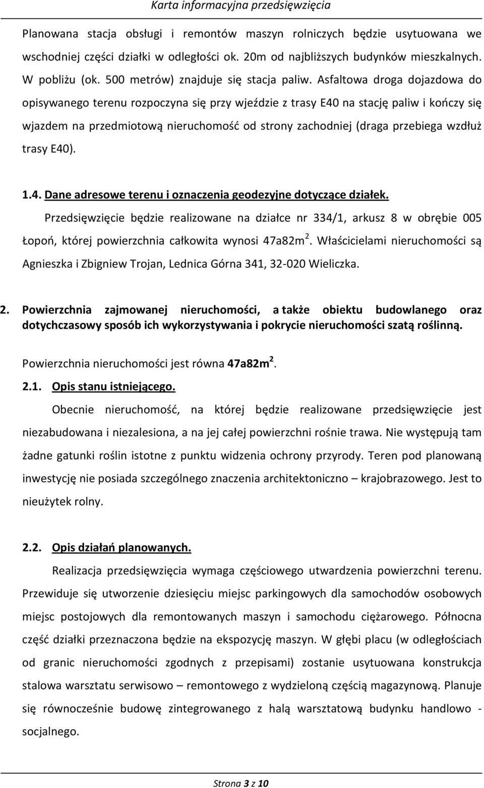 Asfaltowa droga dojazdowa do opisywanego terenu rozpoczyna się przy wjeździe z trasy E40 na stację paliw i kończy się wjazdem na przedmiotową nieruchomość od strony zachodniej (draga przebiega wzdłuż