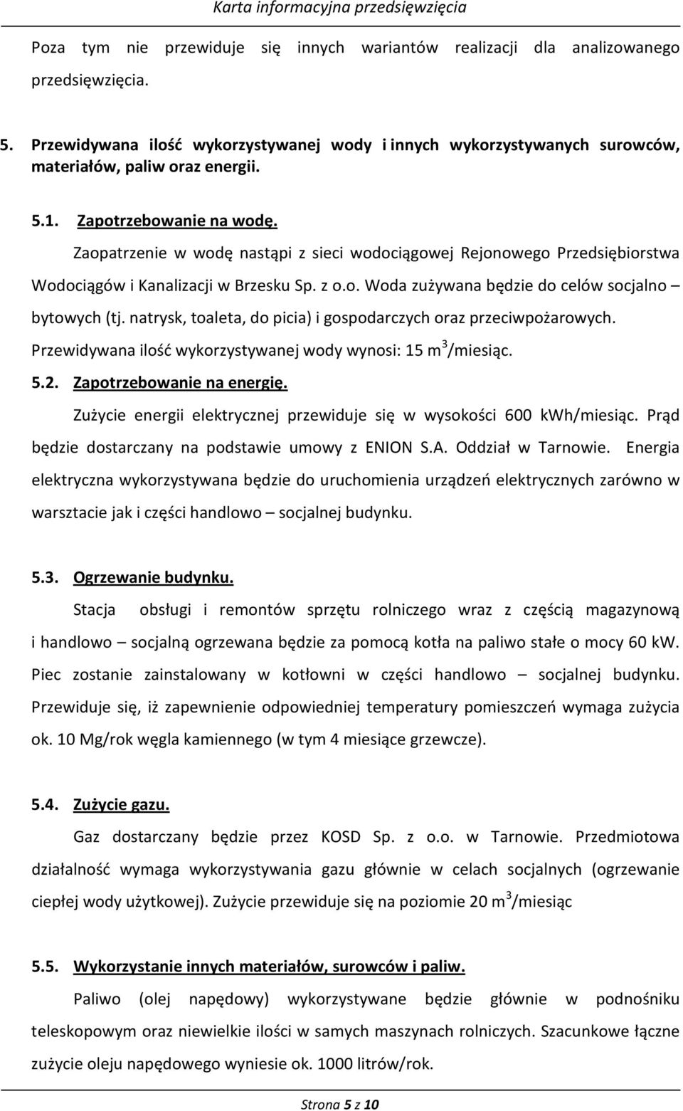 Zaopatrzenie w wodę nastąpi z sieci wodociągowej Rejonowego Przedsiębiorstwa Wodociągów i Kanalizacji w Brzesku Sp. z o.o. Woda zużywana będzie do celów socjalno bytowych (tj.