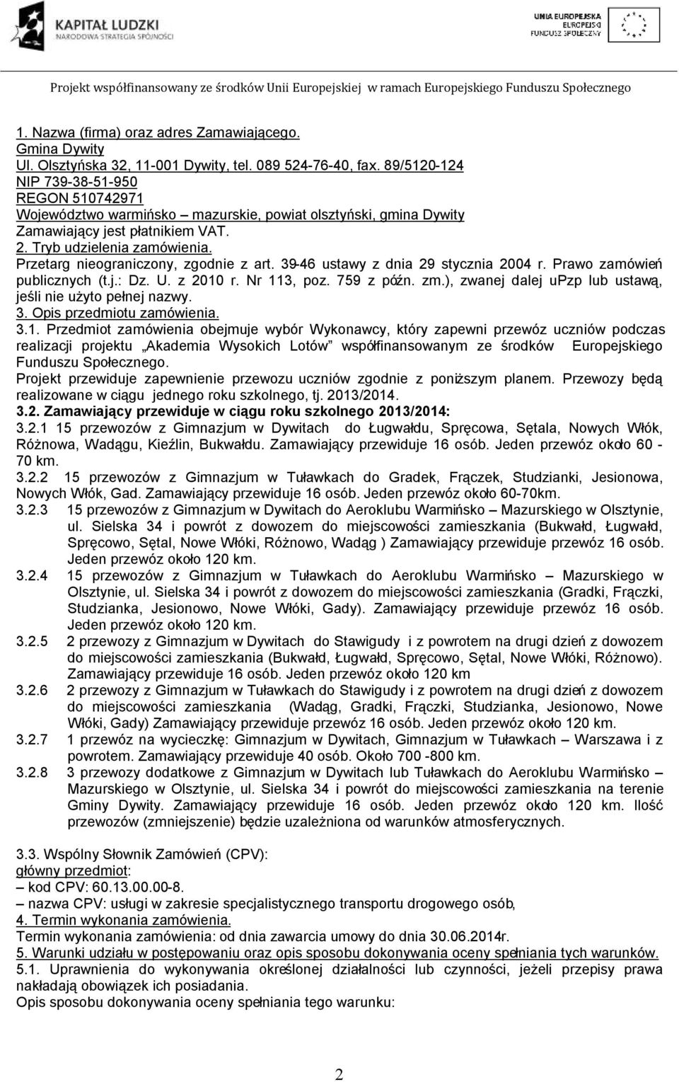 Przetarg nieograniczony, zgodnie z art. 39-46 ustawy z dnia 29 stycznia 2004 r. Prawo zamówień publicznych (t.j.: Dz. U. z 2010 r. Nr 113, poz. 759 z późn. zm.