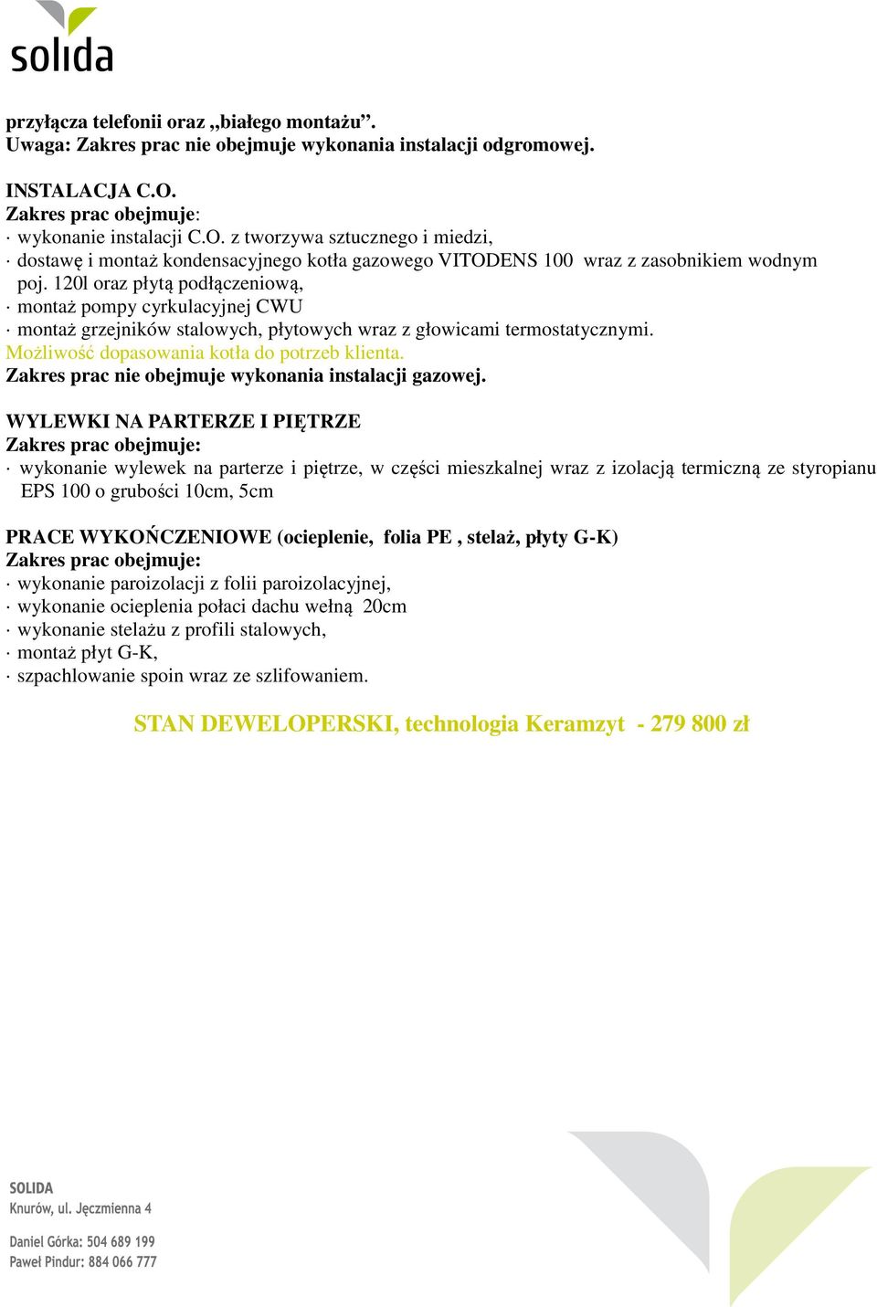 120l oraz płytą podłączeniową, montaż pompy cyrkulacyjnej CWU montaż grzejników stalowych, płytowych wraz z głowicami termostatycznymi. Możliwość dopasowania kotła do potrzeb klienta.