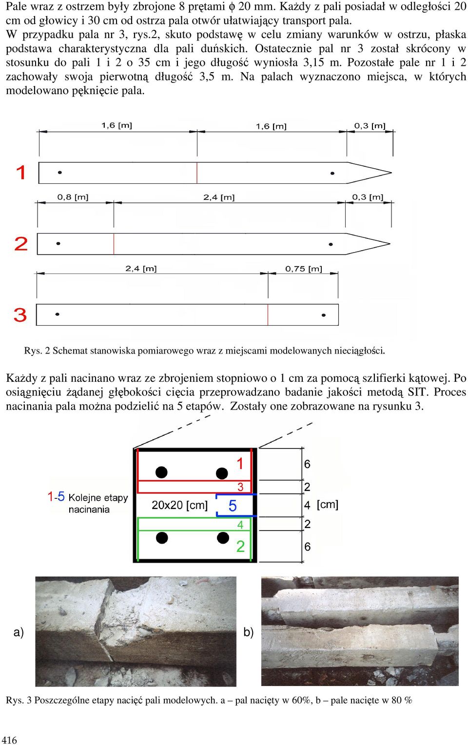 Ostatecznie pal nr 3 został skrócony w stosunku do pali 1 i 2 o 35 cm i jego długość wyniosła 3,15 m. Pozostałe pale nr 1 i 2 zachowały swoja pierwotną długość 3,5 m.
