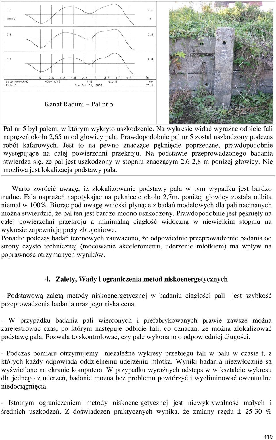 Na podstawie przeprowadzonego badania stwierdza się, Ŝe pal jest uszkodzony w stopniu znaczącym 2,6-2,8 m poniŝej głowicy. Nie moŝliwa jest lokalizacja podstawy pala.