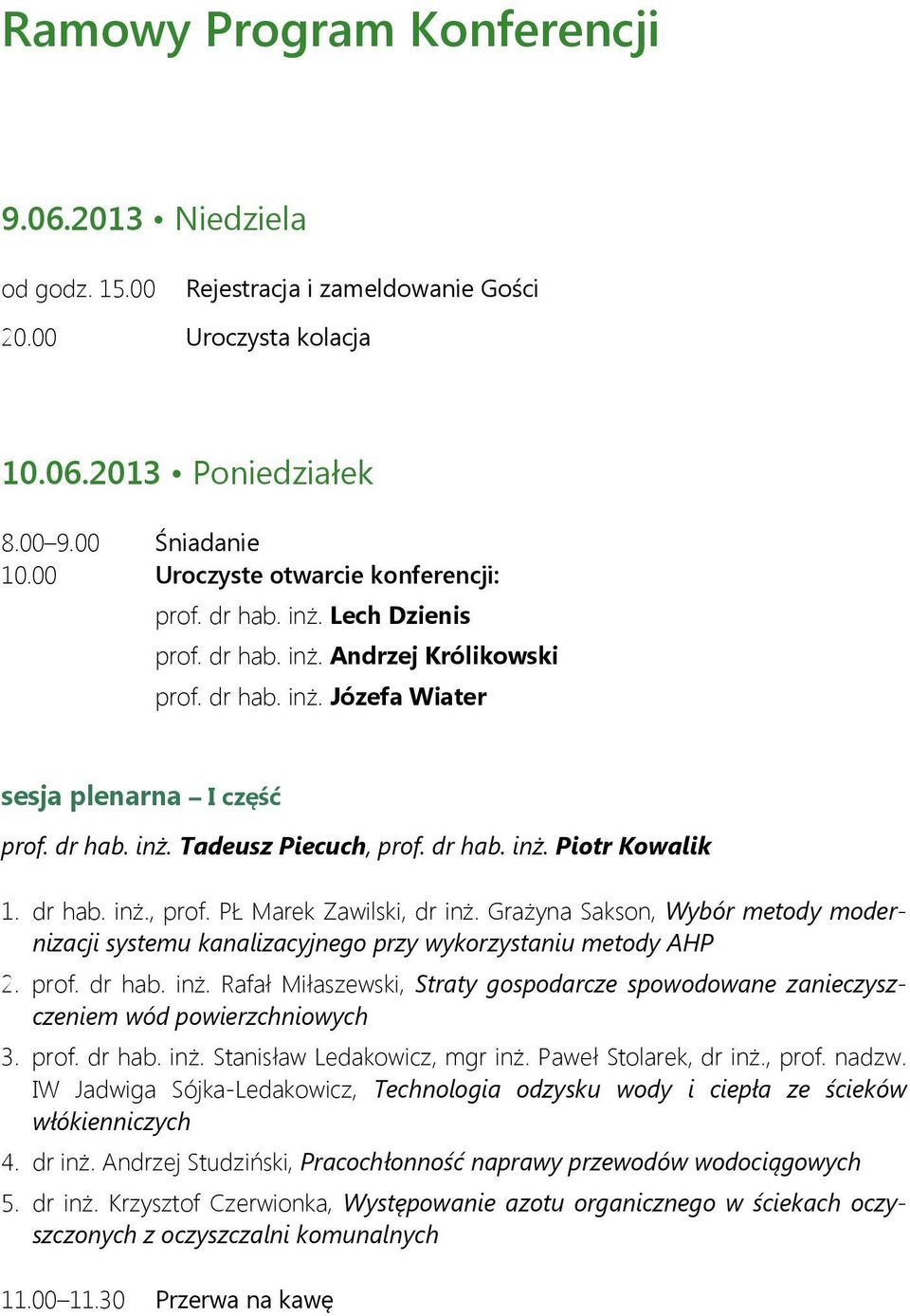 dr hab. inż. Piotr Kowalik 1. dr hab. inż., prof. PŁ Marek Zawilski, dr inż. Grażyna Sakson, Wybór metody modernizacji systemu kanalizacyjnego przy wykorzystaniu metody AHP 2. prof. dr hab. inż. Rafał Miłaszewski, Straty gospodarcze spowodowane zanieczyszczeniem wód powierzchniowych 3.