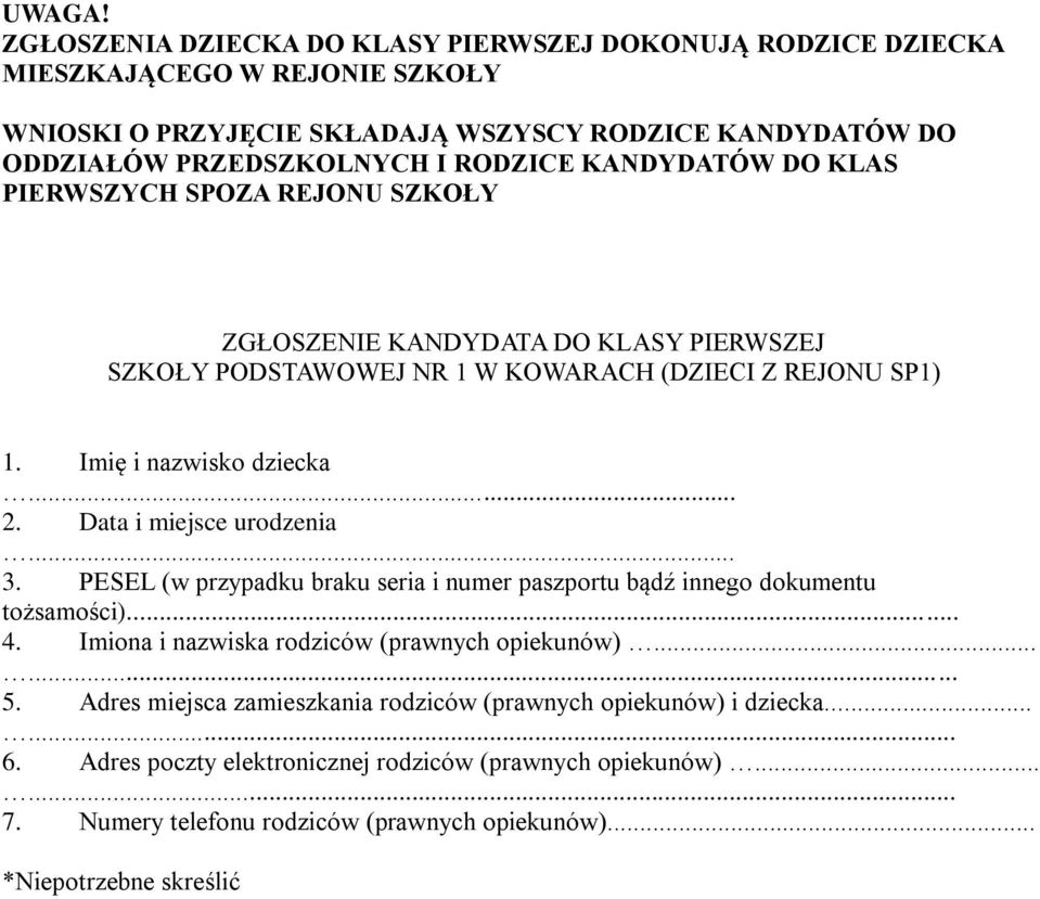 KANDYDATÓW DO KLAS PIERWSZYCH SPOZA REJONU SZKOŁY ZGŁOSZENIE KANDYDATA DO KLASY PIERWSZEJ SZKOŁY PODSTAWOWEJ NR 1 W KOWARACH (DZIECI Z REJONU SP1) 1. Imię i nazwisko dziecka... 2.