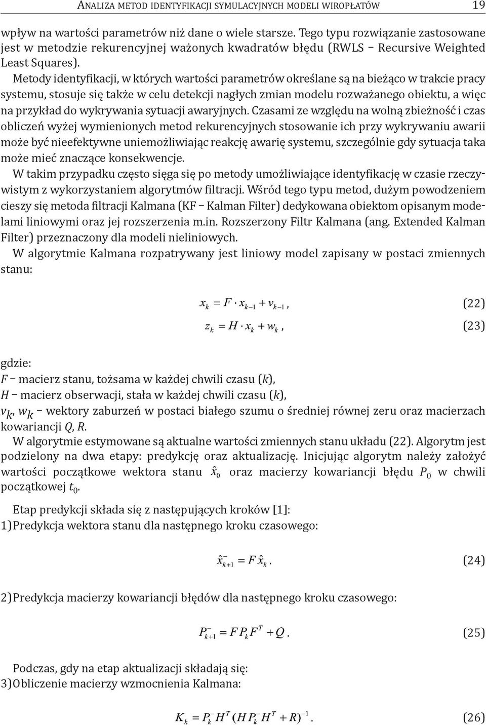metody identyfikacji, w których wartości parametrów określane są na bieżąco w trakcie pracy systemu, stosuje się także w celu detekcji nagłych zmian modelu rozważanego obiektu, a więc na przykład do