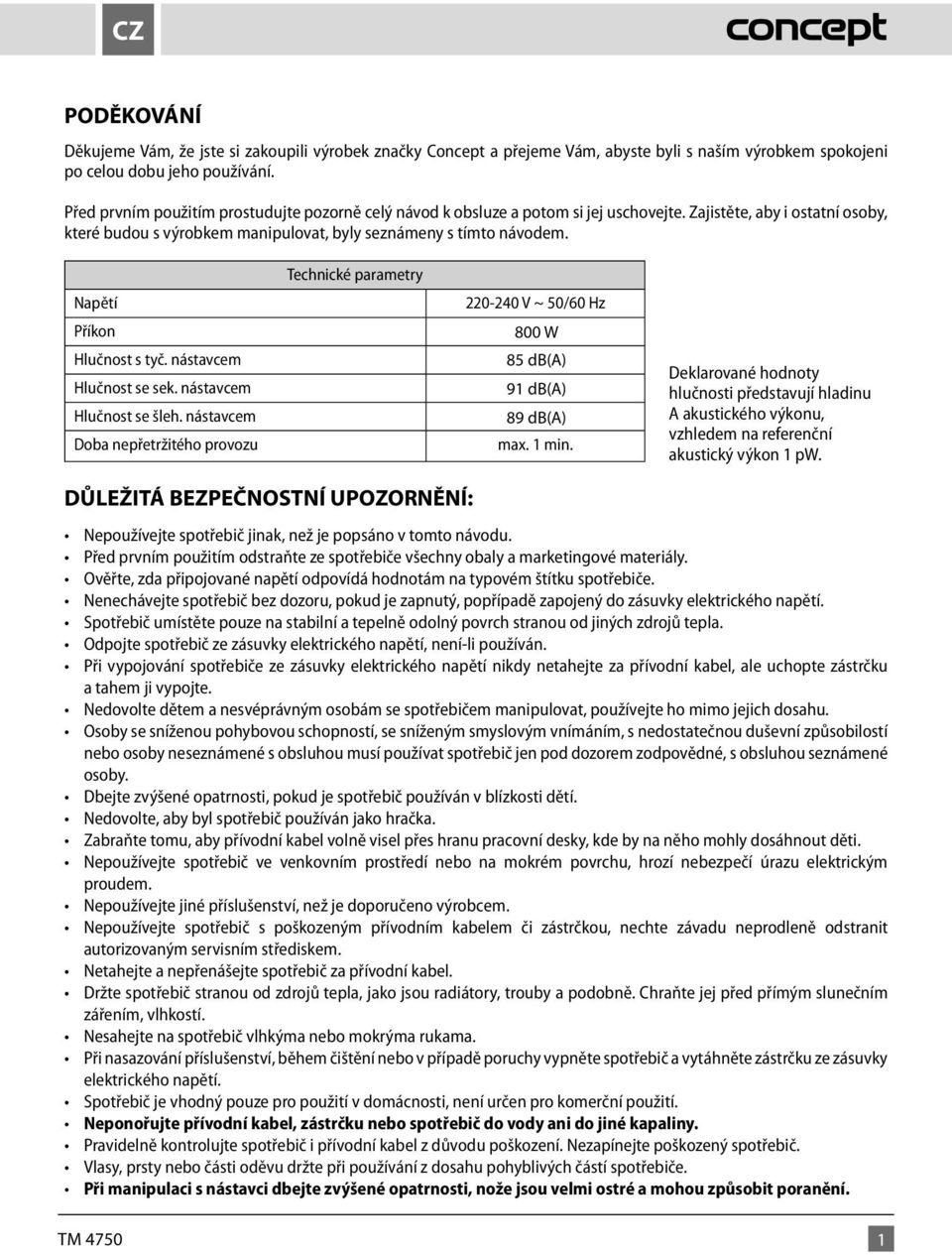 Technické parametry Napětí Příkon Hlučnost s tyč. nástavcem Hlučnost se sek. nástavcem (jen typ TM 4620) Hlučnost se šleh.