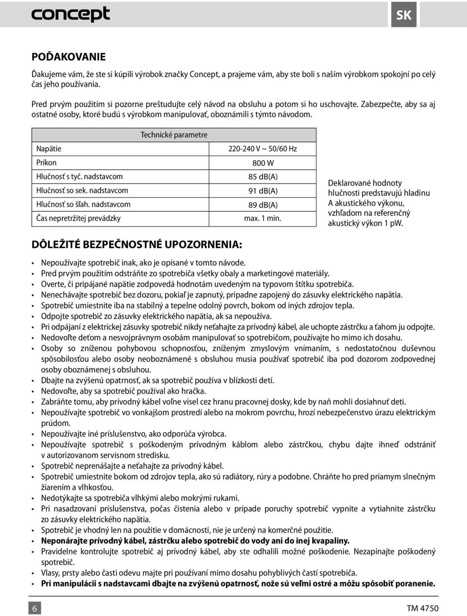 Technické parametre Napätie Príkon Hlučnosť s tyč. nadstavcom Hlučnosť so sek. nadstavcom (len typ TM 4620) Hlučnosť so šľah.