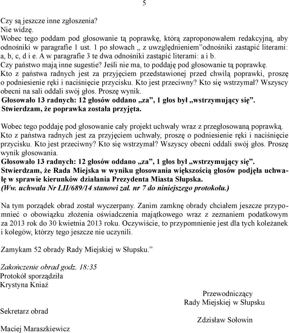 Jeśli nie ma, to poddaję pod głosowanie tą poprawkę. Kto z państwa radnych jest za przyjęciem przedstawionej przed chwilą poprawki, proszę o podniesienie ręki i naciśnięcie przycisku.
